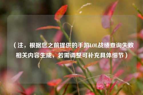 (注,根据您之前提供的手游LOL战绩查询失败相关内容生成,若需调整可补充具体细节)