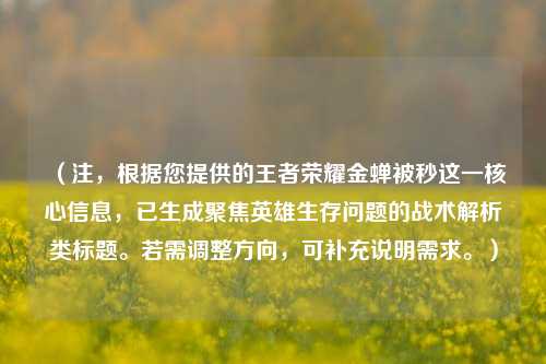 （注，根据您提供的王者荣耀金蝉被秒这一核心信息，已生成聚焦英雄生存问题的战术解析类标题。若需调整方向，可补充说明需求。）