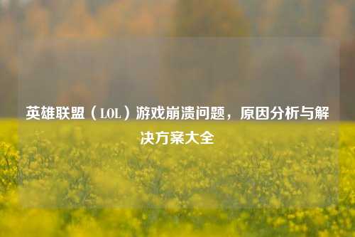 英雄联盟（LOL）游戏崩溃问题，原因分析与解决方案大全