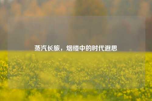 蒸汽长旅，烟缕中的时代遐思