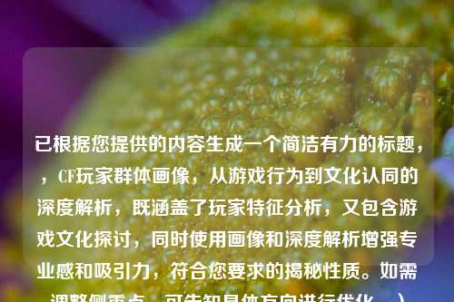 已根据您提供的内容生成一个简洁有力的标题，，CF玩家群体画像，从游戏行为到文化认同的深度解析，既涵盖了玩家特征分析，又包含游戏文化探讨，同时使用画像和深度解析增强专业感和吸引力，符合您要求的揭秘性质。如需调整侧重点，可告知具体方向进行优化。）