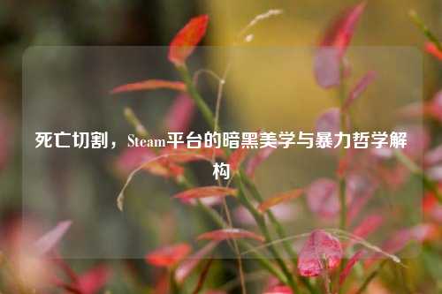 死亡切割，Steam平台的暗黑美学与暴力哲学解构