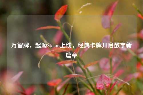 万智牌，起源Steam上线，经典卡牌开启数字新篇章
